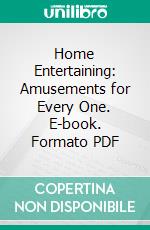 Home Entertaining: Amusements for Every One. E-book. Formato PDF ebook