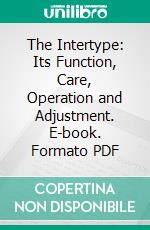 The Intertype: Its Function, Care, Operation and Adjustment. E-book. Formato PDF