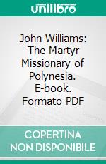 John Williams: The Martyr Missionary of Polynesia. E-book. Formato PDF ebook