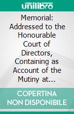 Memorial: Addressed to the Honourable Court of Directors, Containing as Account of the Mutiny at Vellore, With the Causes and Consequences of That Event, February 1809. E-book. Formato PDF ebook di Lord Henry Cavendish Bentinck