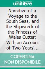 Narrative of a Voyage to the South Seas, and the Shipwreck of the Princess of Wales Cutter: With an Account of Two Years' Residence on an Uninhabited Island. E-book. Formato PDF ebook di Charles Medyett Goodridge