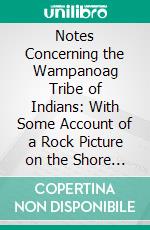 Notes Concerning the Wampanoag Tribe of Indians: With Some Account of a Rock Picture on the Shore of Mount Hope Bay, in Bristol; R. I. E-book. Formato PDF ebook di William J. Miller