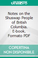 Notes on the Shuswap People of British Columbia. E-book. Formato PDF ebook