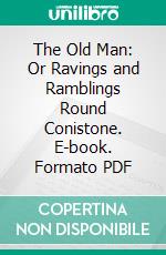 The Old Man: Or Ravings and Ramblings Round Conistone. E-book. Formato PDF