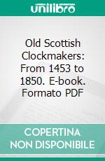 Old Scottish Clockmakers: From 1453 to 1850. E-book. Formato PDF ebook