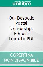 Our Despotic Postal Censorship. E-book. Formato PDF ebook di Louis F. Post