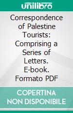 Correspondence of Palestine Tourists: Comprising a Series of Letters. E-book. Formato PDF ebook di George A. Smith