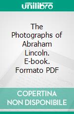 The Photographs of Abraham Lincoln. E-book. Formato PDF