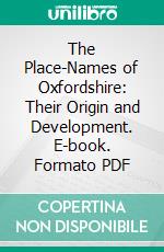 The Place-Names of Oxfordshire: Their Origin and Development. E-book. Formato PDF ebook