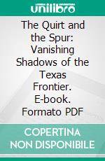 The Quirt and the Spur: Vanishing Shadows of the Texas Frontier. E-book. Formato PDF