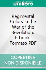 Regimental Colors in the War of the Revolution. E-book. Formato PDF ebook di Gherardi Davis