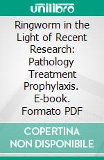 Ringworm in the Light of Recent Research: Pathology Treatment Prophylaxis. E-book. Formato PDF ebook di Malcolm Morris