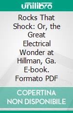 Rocks That Shock: Or, the Great Electrical Wonder at Hillman, Ga. E-book. Formato PDF ebook
