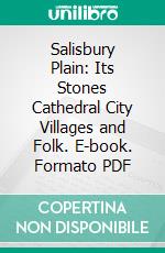 Salisbury Plain: Its Stones Cathedral City Villages and Folk. E-book. Formato PDF ebook