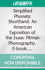 Simplified Phonetic Shorthand: An American Exposition of the Isaac Pitman Phonography. E-book. Formato PDF ebook di William Hope