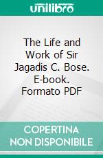 The Life and Work of Sir Jagadis C. Bose. E-book. Formato PDF ebook di Patrick Geddes