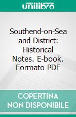 Southend-on-Sea and District: Historical Notes. E-book. Formato PDF ebook di John William Burrows