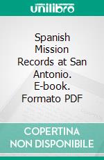 Spanish Mission Records at San Antonio. E-book. Formato PDF ebook di Herbert E. Bolton