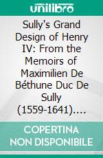 Sully's Grand Design of Henry IV: From the Memoirs of Maximilien De Béthune Duc De Sully (1559-1641). E-book. Formato PDF ebook