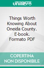 Things Worth Knowing About Oneida County. E-book. Formato PDF ebook di W. W. Canfield