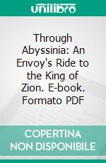 Through Abyssinia: An Envoy's Ride to the King of Zion. E-book. Formato PDF ebook