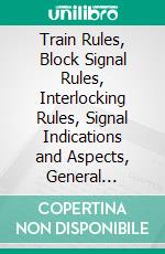 Train Rules, Block Signal Rules, Interlocking Rules, Signal Indications and Aspects, General Regulations. E-book. Formato PDF ebook di Northern Pacific Railway Company