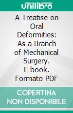 A Treatise on Oral Deformities: As a Branch of Mechanical Surgery. E-book. Formato PDF ebook di Norman W. Kingsley