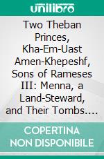 Two Theban Princes, Kha-Em-Uast Amen-Khepeshf, Sons of Rameses III: Menna, a Land-Steward, and Their Tombs. E-book. Formato PDF ebook di Colin Campbell