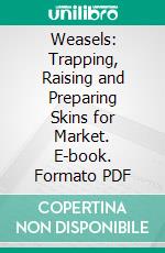 Weasels: Trapping, Raising and Preparing Skins for Market. E-book. Formato PDF ebook