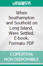 When Southampton and Southold on Long Island, Were Settled. E-book. Formato PDF