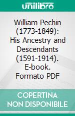 William Pechin (1773-1849): His Ancestry and Descendants (1591-1914). E-book. Formato PDF ebook