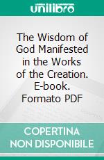 The Wisdom of God Manifested in the Works of the Creation. E-book. Formato PDF ebook di John Ray