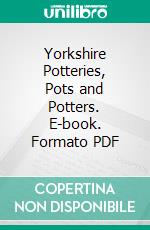 Yorkshire Potteries, Pots and Potters. E-book. Formato PDF ebook