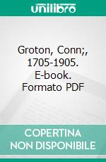 Groton, Conn;, 1705-1905. E-book. Formato PDF ebook di Charles R. Stark