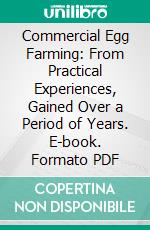 Commercial Egg Farming: From Practical Experiences, Gained Over a Period of Years. E-book. Formato PDF ebook