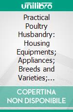 Practical Poultry Husbandry: Housing Equipments; Appliances; Breeds and Varieties; Mating and Breeding; Culling; Selection and Breeding for Egg Production. E-book. Formato PDF ebook di T. E. Quisenberry