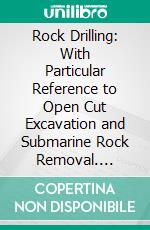 Rock Drilling: With Particular Reference to Open Cut Excavation and Submarine Rock Removal. E-book. Formato PDF