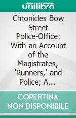 Chronicles Bow Street Police-Office: With an Account of the Magistrates, 'Runners,' and Police; A Selection of the Most Interesting Cases. E-book. Formato PDF ebook