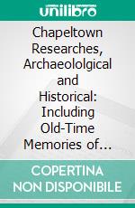 Chapeltown Researches, Archaeololgical and Historical: Including Old-Time Memories of Thorncliff, Its Ironworks and Collieries, and Their Antecedents. E-book. Formato PDF ebook di Matthew Henry Habershon