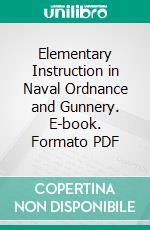 Elementary Instruction in Naval Ordnance and Gunnery. E-book. Formato PDF ebook di James H. Ward