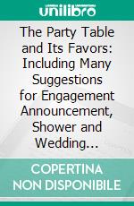 The Party Table and Its Favors: Including Many Suggestions for Engagement Announcement, Shower and Wedding Decoration. E-book. Formato PDF ebook di Dennison Manufacturing Company