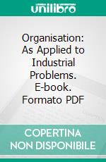 Organisation: As Applied to Industrial Problems. E-book. Formato PDF ebook di Howard T. Wright