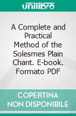 A Complete and Practical Method of the Solesmes Plain Chant. E-book. Formato PDF ebook