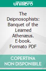 The Deipnosophists: Banquet of the Learned Athenæus. E-book. Formato PDF ebook