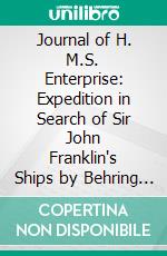 Journal of H. M.S. Enterprise: Expedition in Search of Sir John Franklin's Ships by Behring Strait, 1850-55. E-book. Formato PDF ebook di Richard Collinson