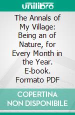 The Annals of My Village: Being an of Nature, for Every Month in the Year. E-book. Formato PDF