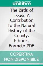 The Birds of Essex: A Contribution to the Natural History of the County. E-book. Formato PDF ebook