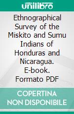 Ethnographical Survey of the Miskito and Sumu Indians of Honduras and Nicaragua. E-book. Formato PDF ebook