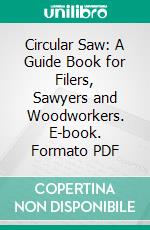 Circular Saw: A Guide Book for Filers, Sawyers and Woodworkers. E-book. Formato PDF ebook di Simonds Manufacturing Company