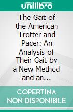 The Gait of the American Trotter and Pacer: An Analysis of Their Gait by a New Method and an Investigation of the General Principles Concerning the Proper Balancing of Motion Action and Extension. E-book. Formato PDF ebook di Rudolf Jordan